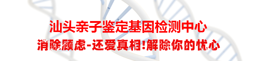 汕头亲子鉴定基因检测中心